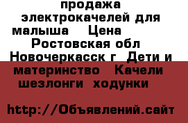 продажа электрокачелей для малыша! › Цена ­ 4 500 - Ростовская обл., Новочеркасск г. Дети и материнство » Качели, шезлонги, ходунки   